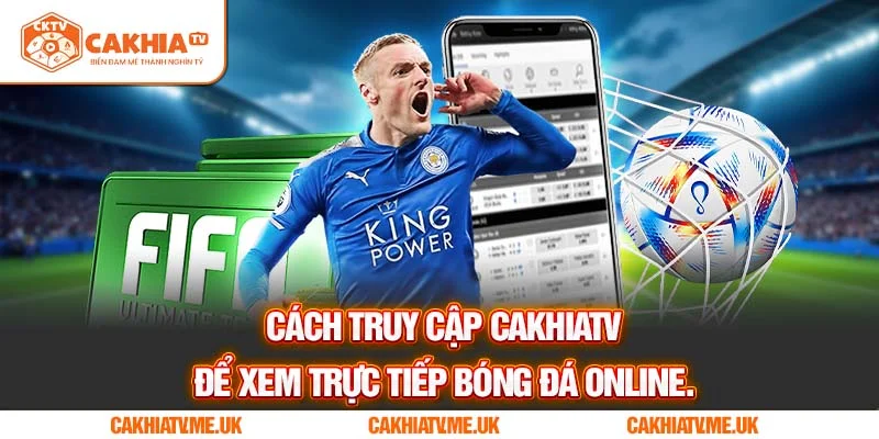 Cách truy cập CakhiaTV để xem trực tiếp bóng đá online