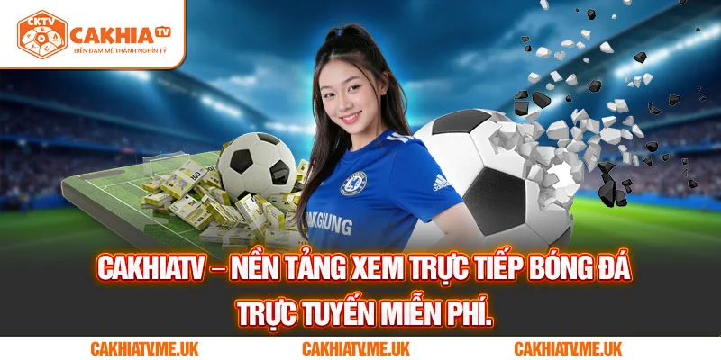 CakhiaTV – nền tảng xem trực tiếp bóng đá trực tuyến miễn phí