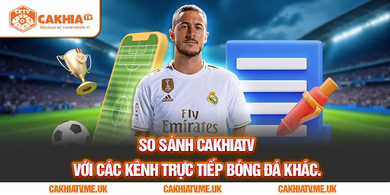 So sánh CakhiaTV với các kênh trực tiếp bóng đá khác