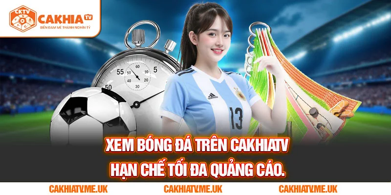 Xem bóng đá trên CakhiaTV hạn chế tối đa quảng cáo